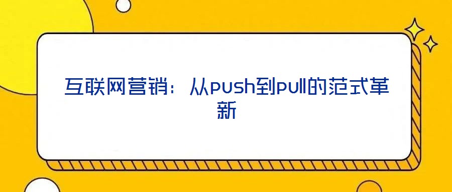 互聯網營銷:從push到pull的范式革新