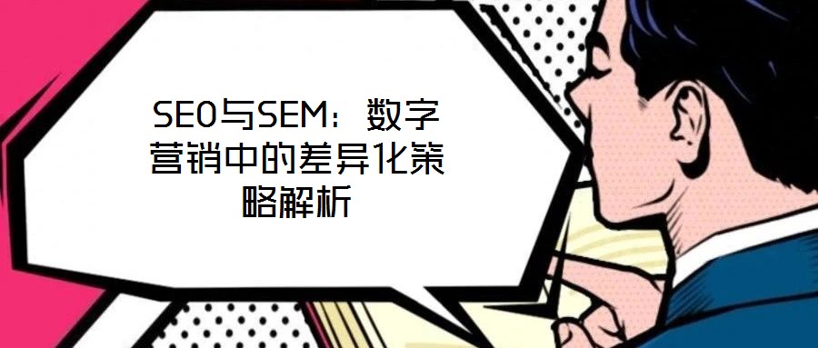 SEO與SEM:數(shù)字營銷中的差異化策略解析