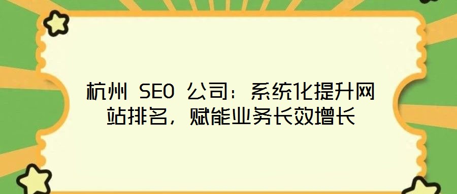 杭州 SEO 公司:系統(tǒng)化提升網(wǎng)站排名,賦能業(yè)務(wù)長(zhǎng)效增長(zhǎng)