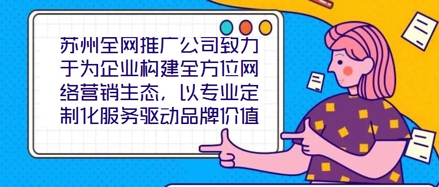 蘇州全網(wǎng)推廣公司致力于為企業(yè)構(gòu)建全方位網(wǎng)絡(luò)營銷生態(tài)，以專業(yè)定制化服務(wù)驅(qū)動品牌價值增長，有效提升企業(yè)在數(shù)字市場中的曝光度與行業(yè)影響力。在服務(wù)體系構(gòu)建上，公司整合搜