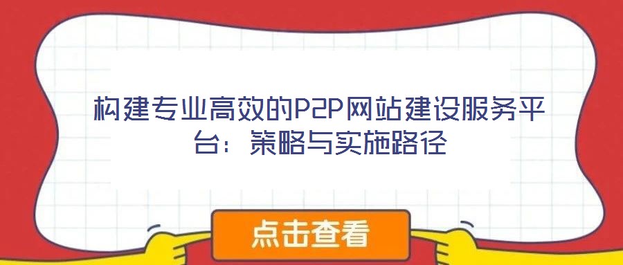 構(gòu)建專業(yè)高效的P2P網(wǎng)站建設(shè)服務(wù)平臺:策略與實(shí)施路徑