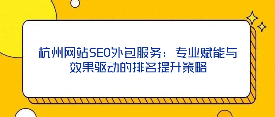 杭州網(wǎng)站SEO外包服務(wù):專業(yè)賦能與效果驅(qū)動(dòng)的排名提升策略