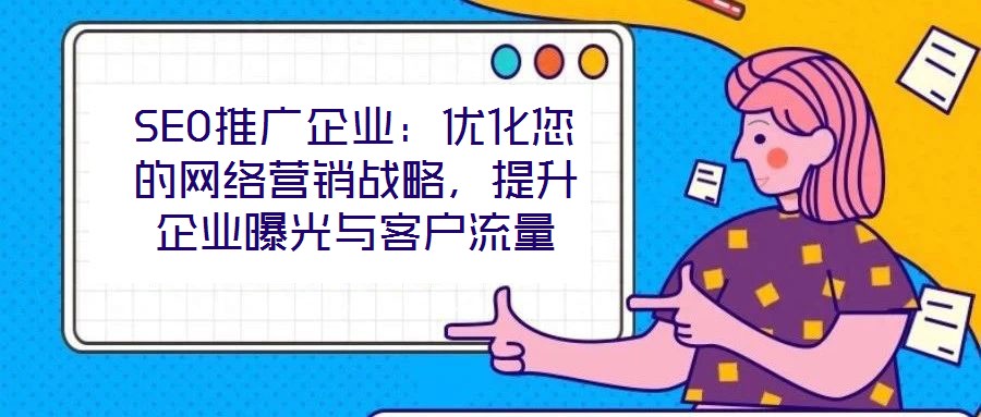 SEO推廣企業(yè)：優(yōu)化您的網(wǎng)絡(luò)營(yíng)銷戰(zhàn)略，提升企業(yè)曝光與客戶流量