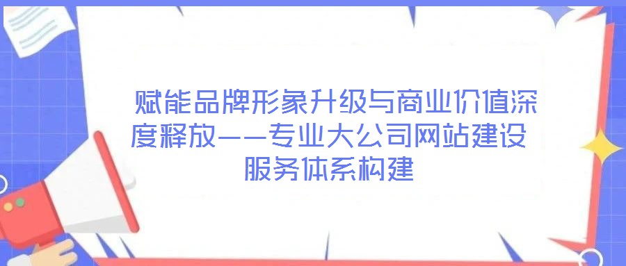 賦能品牌形象升級(jí)與商業(yè)價(jià)值深度釋放——專業(yè)大公司網(wǎng)站建設(shè)服務(wù)體系構(gòu)建
