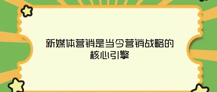 新媒體營(yíng)銷(xiāo)是當(dāng)今營(yíng)銷(xiāo)戰(zhàn)略的核心引擎