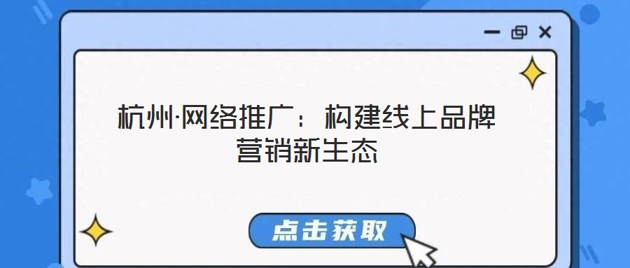 杭州·網(wǎng)絡(luò)推廣：構(gòu)建線上品牌營(yíng)銷(xiāo)新生態(tài)