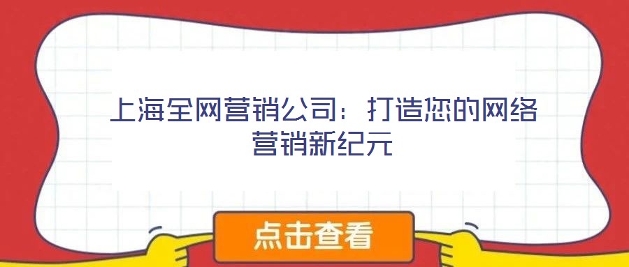 上海全網(wǎng)營(yíng)銷公司:打造您的網(wǎng)絡(luò)營(yíng)銷新紀(jì)元