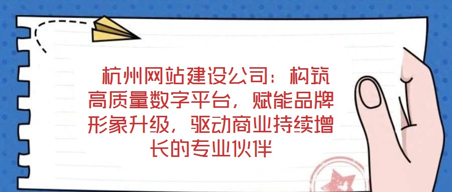  杭州網(wǎng)站建設(shè)公司：構(gòu)筑高質(zhì)量數(shù)字平臺(tái)，賦能品牌形象升級(jí)，驅(qū)動(dòng)商業(yè)持續(xù)增長(zhǎng)的專(zhuān)業(yè)伙伴