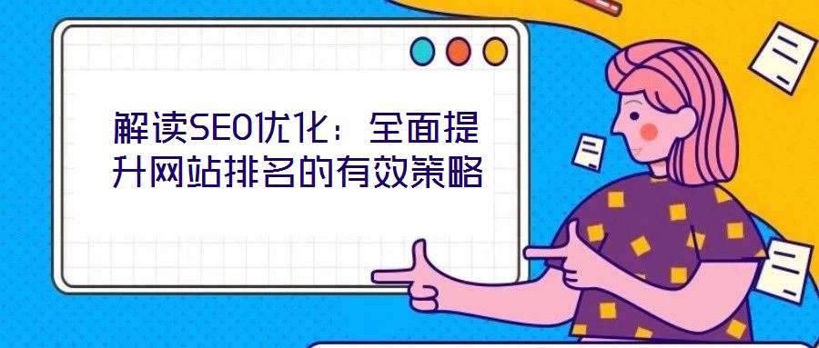 解讀SEO優(yōu)化:全面提升網(wǎng)站排名的有效策略