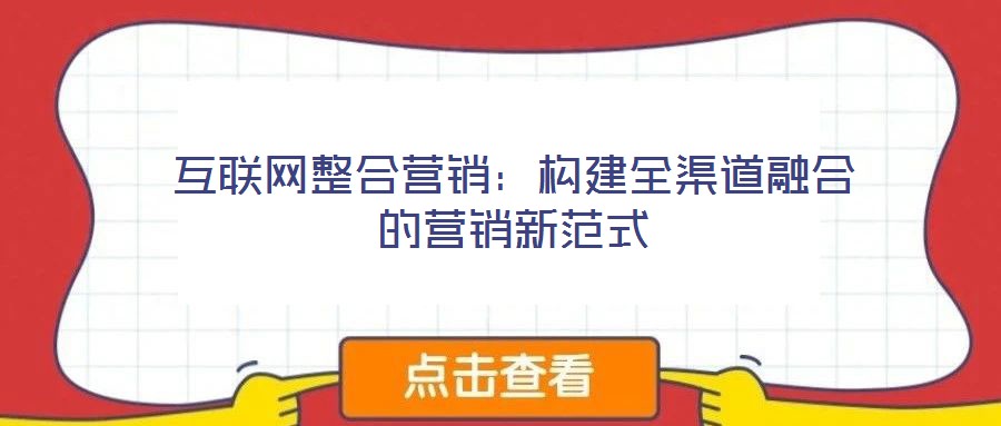 互聯(lián)網(wǎng)整合營(yíng)銷:構(gòu)建全渠道融合的營(yíng)銷新范式