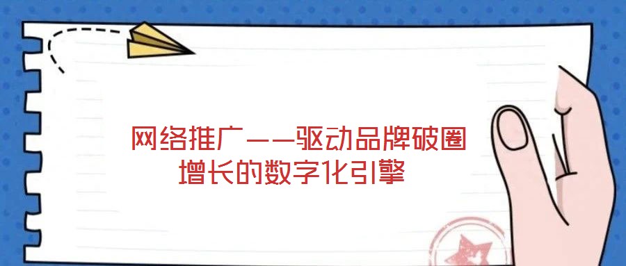 網(wǎng)絡(luò)推廣——驅(qū)動(dòng)品牌破圈增長(zhǎng)的數(shù)字化引擎