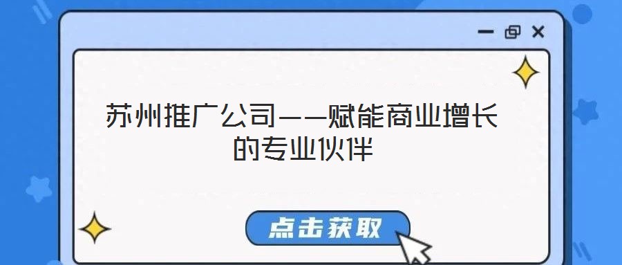 蘇州推廣公司——賦能商業(yè)增長(zhǎng)的專(zhuān)業(yè)伙伴