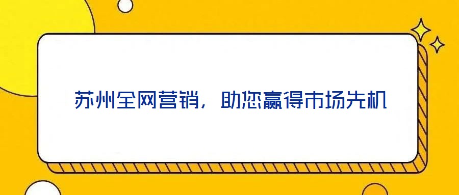 蘇州全網(wǎng)營銷,助您贏得市場先機(jī)