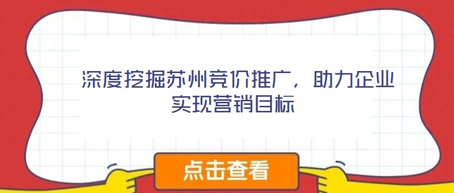  深度挖掘蘇州競價推廣，助力企業(yè)實現(xiàn)營銷目標(biāo)