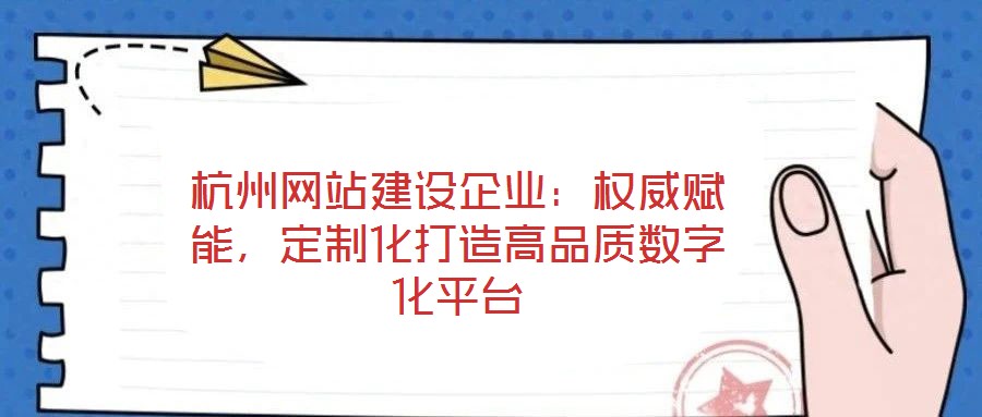 杭州網(wǎng)站建設(shè)企業(yè)：權(quán)威賦能，定制化打造高品質(zhì)數(shù)字化平臺(tái)