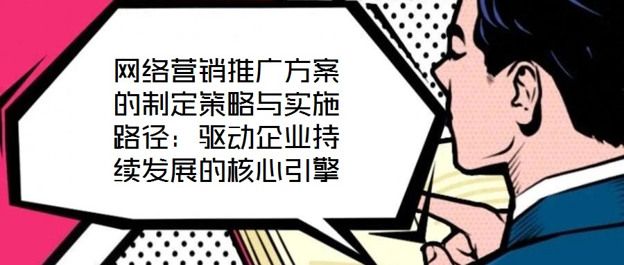 網(wǎng)絡(luò)營(yíng)銷(xiāo)推廣方案的制定策略與實(shí)施路徑:驅(qū)動(dòng)企業(yè)持續(xù)發(fā)展的核心引擎