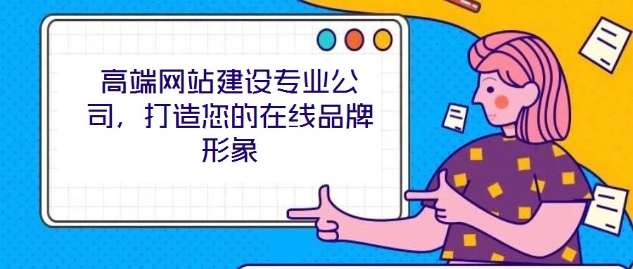 高端網(wǎng)站建設(shè)專業(yè)公司,打造您的在線品牌形象