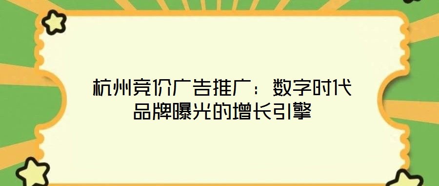 杭州競價廣告推廣:數(shù)字時代品牌曝光的增長引擎