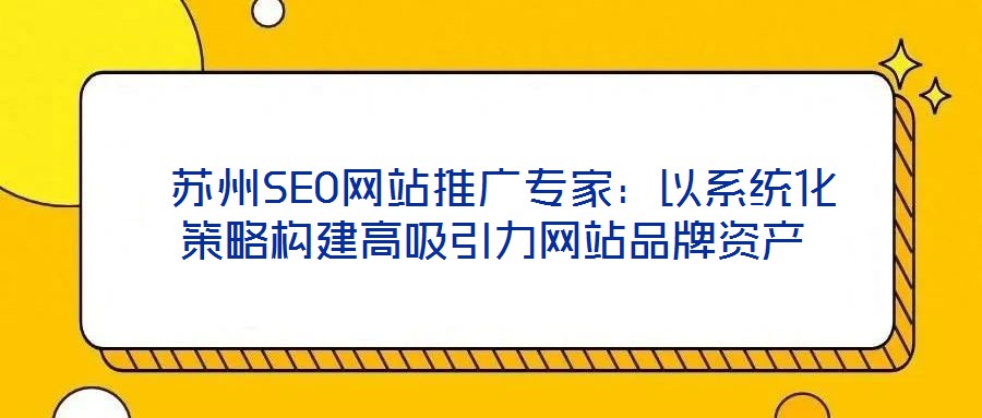 蘇州SEO網(wǎng)站推廣專家:以系統(tǒng)化策略構(gòu)建高吸引力網(wǎng)站品牌資產(chǎn)