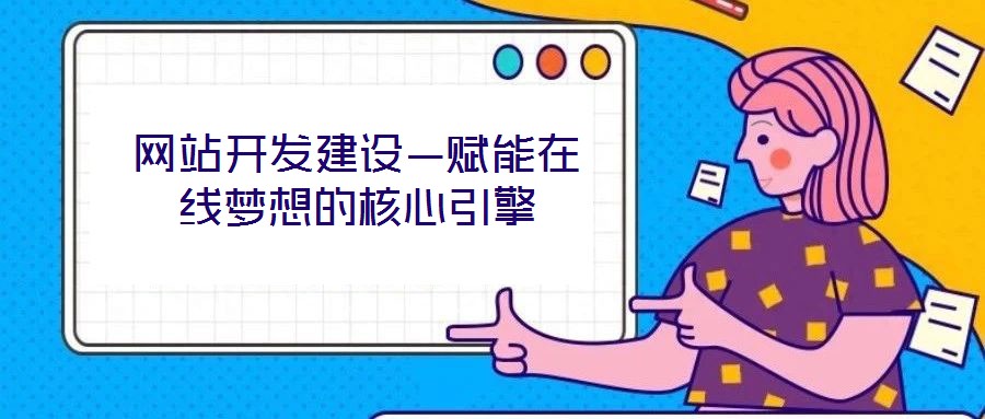 網(wǎng)站開發(fā)建設—賦能在線夢想的核心引擎