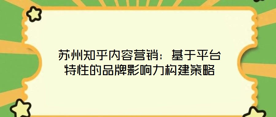 蘇州知乎內(nèi)容營銷:基于平臺特性的品牌影響力構(gòu)建策略