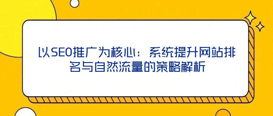 以SEO推廣為核心:系統(tǒng)提升網(wǎng)站排名與自然流量的策略解析