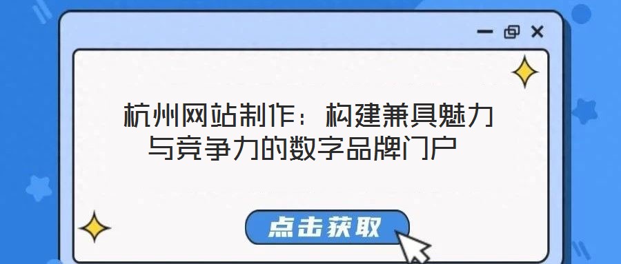 杭州網(wǎng)站制作:構(gòu)建兼具魅力與競(jìng)爭(zhēng)力的數(shù)字品牌門戶