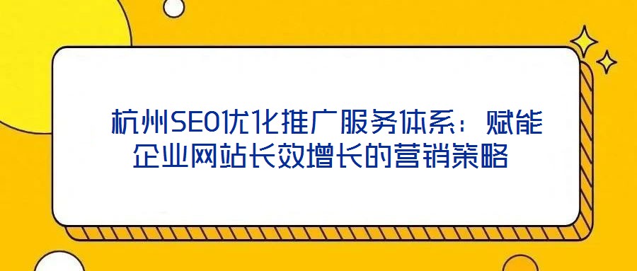 杭州SEO優(yōu)化推廣服務(wù)體系:賦能企業(yè)網(wǎng)站長效增長的營銷策略