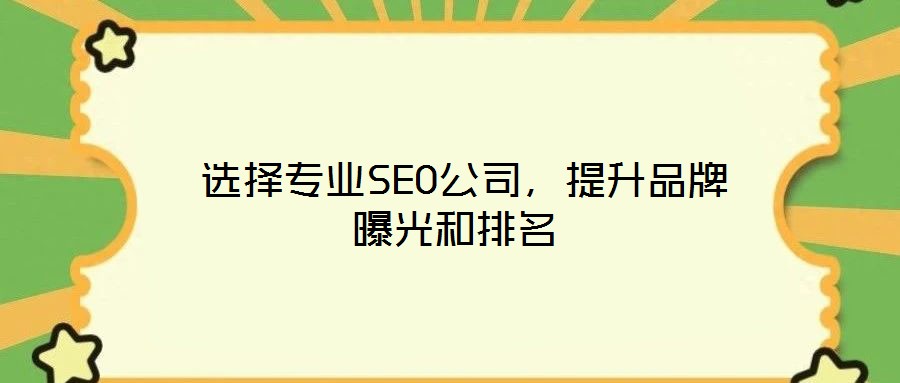  選擇專業(yè)SEO公司，提升品牌曝光和排名