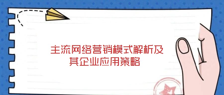 主流網(wǎng)絡(luò)營(yíng)銷(xiāo)模式解析及其企業(yè)應(yīng)用策略