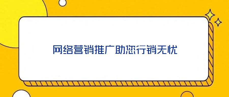 網(wǎng)絡(luò)營(yíng)銷推廣助您行銷無憂