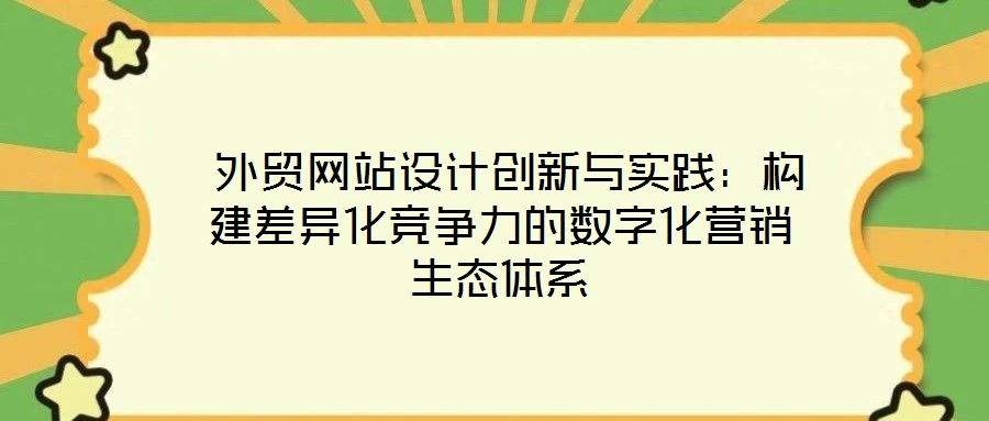 外貿網站設計創(chuàng)新與實踐:構建差異化競爭力的數字化營銷生態(tài)體系