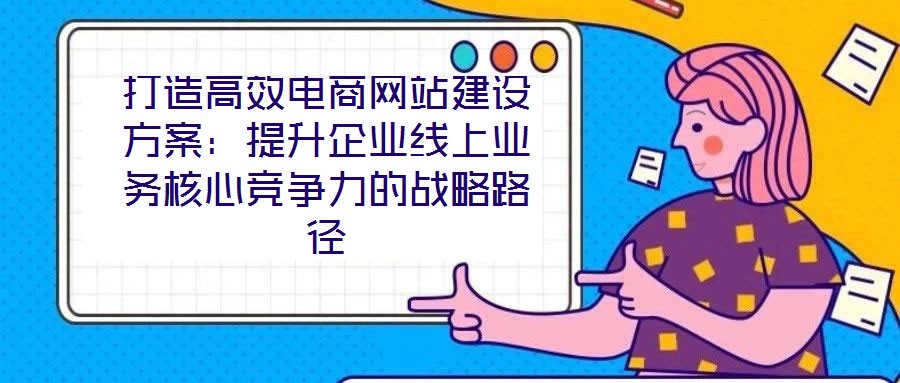 打造高效電商網(wǎng)站建設(shè)方案:提升企業(yè)線上業(yè)務(wù)核心競爭力的戰(zhàn)略路徑