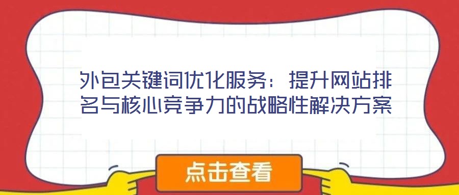 外包關鍵詞優(yōu)化服務：提升網(wǎng)站排名與核心競爭力的戰(zhàn)略性解決方案