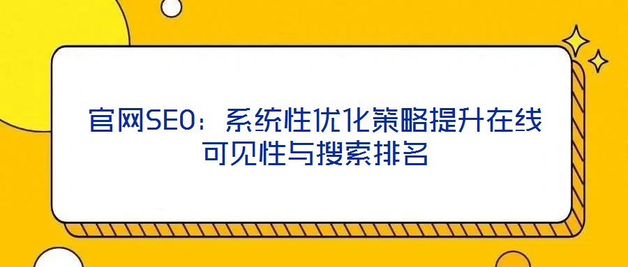 官網SEO:系統(tǒng)性優(yōu)化策略提升在線可見性與搜索排名