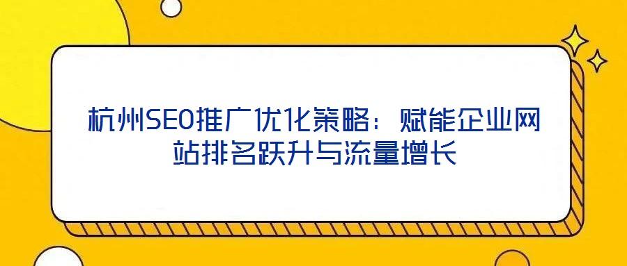 杭州SEO推廣優(yōu)化策略:賦能企業(yè)網(wǎng)站排名躍升與流量增長