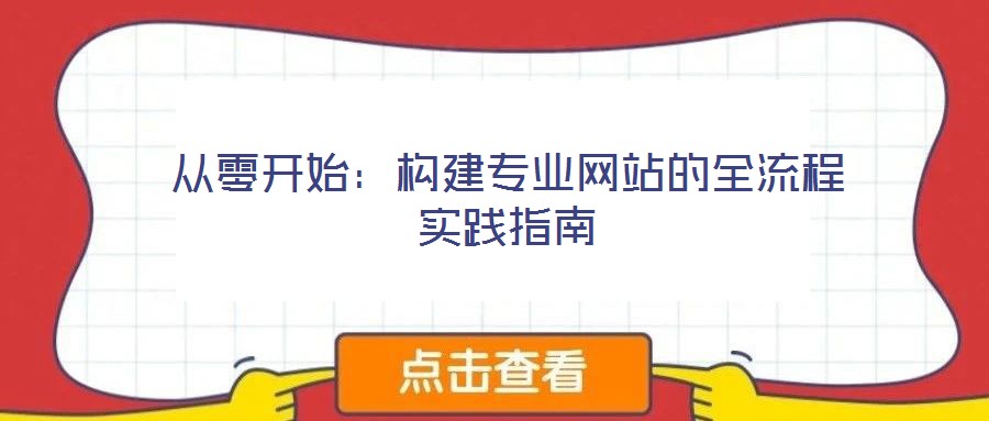 從零開(kāi)始:構(gòu)建專業(yè)網(wǎng)站的全流程實(shí)踐指南