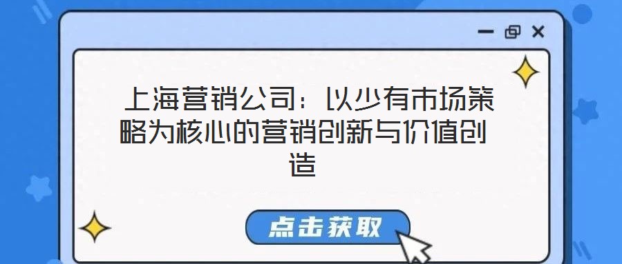 上海營(yíng)銷(xiāo)公司:以少有市場(chǎng)策略為核心的營(yíng)銷(xiāo)創(chuàng)新與價(jià)值創(chuàng)造
