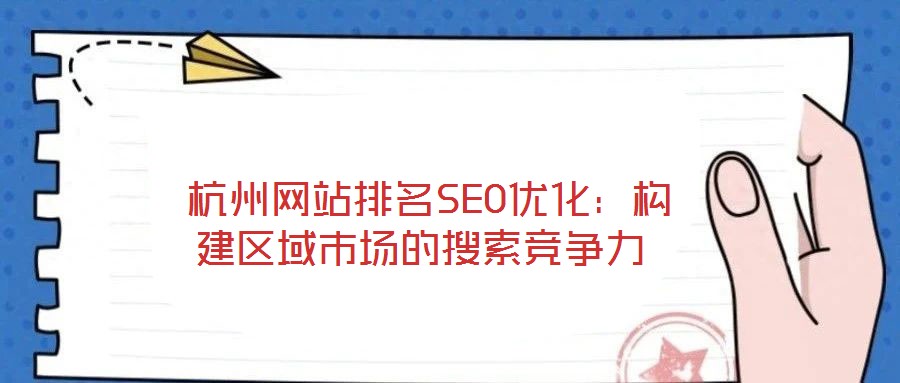 杭州網(wǎng)站排名SEO優(yōu)化:構(gòu)建區(qū)域市場的搜索競爭力