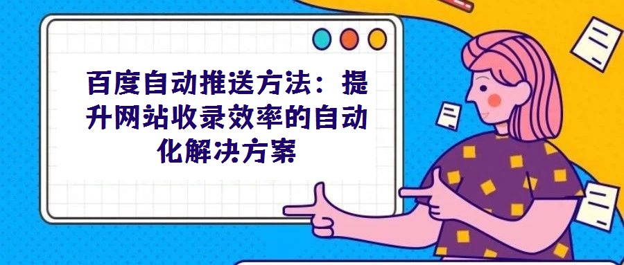 百度自動(dòng)推送方法:提升網(wǎng)站收錄效率的自動(dòng)化解決方案