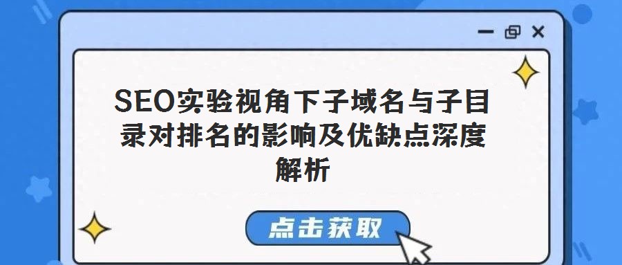 SEO實驗視角下子域名與子目錄對排名的影響及優(yōu)缺點深度解析