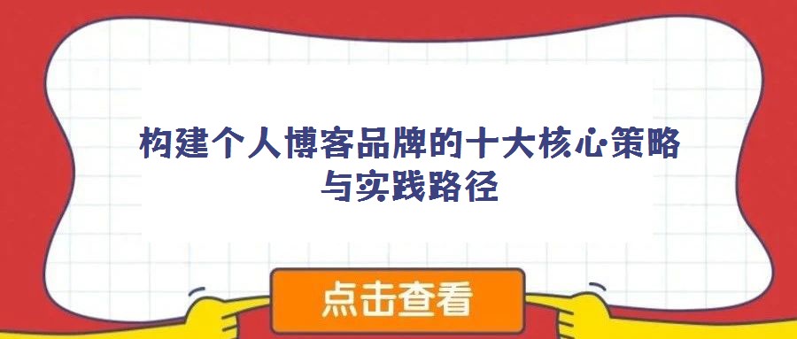 構(gòu)建個人博客品牌的十大核心策略與實踐路徑
