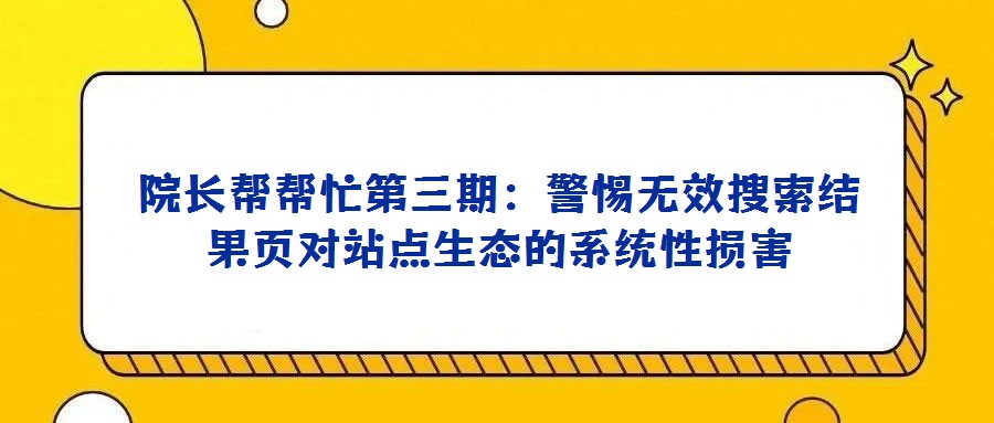 院長幫幫忙第三期：警惕無效搜索結(jié)果頁對(duì)站點(diǎn)生態(tài)的系統(tǒng)性損害