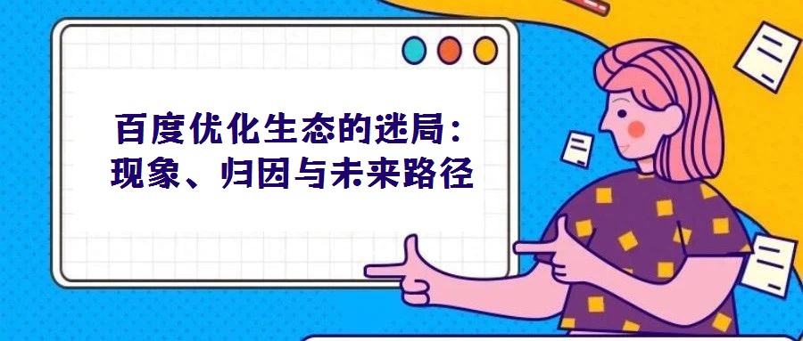  百度優(yōu)化生態(tài)的迷局：現(xiàn)象、歸因與未來路徑