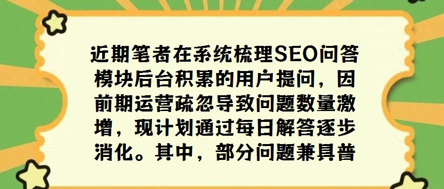 近期筆者在系統(tǒng)梳理SEO問答模塊后臺積累的用戶提問，因前期運營疏忽導(dǎo)致問題數(shù)量激增，現(xiàn)計劃通過每日解答逐步消化。其中，部分問題兼具普遍性與探討價值，值得獨立撰文
