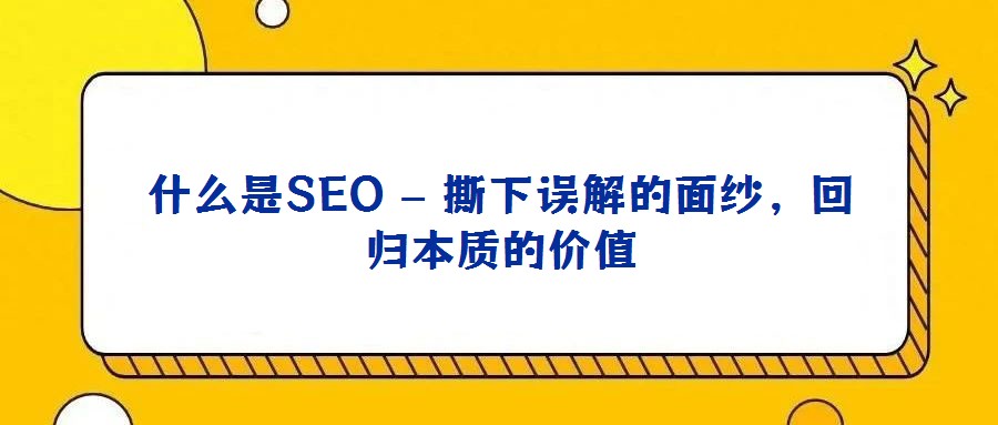 什么是SEO – 撕下誤解的面紗，回歸本質的價值