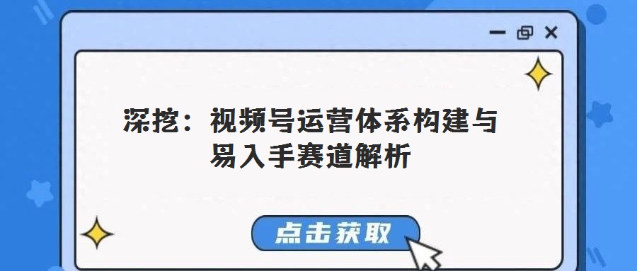 深挖：視頻號運營體系構(gòu)建與易入手賽道解析