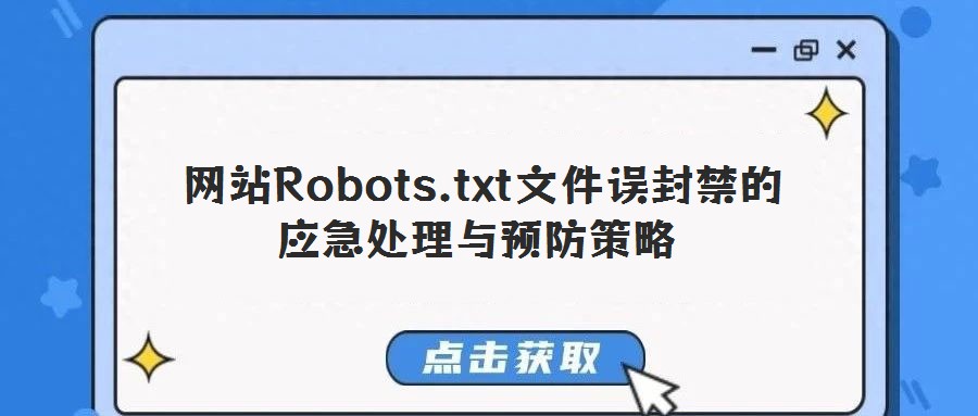 網(wǎng)站Robots.txt文件誤封禁的應(yīng)急處理與預(yù)防策略