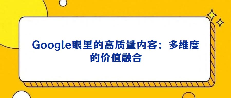 Google眼里的高質量內(nèi)容：多維度的價值融合