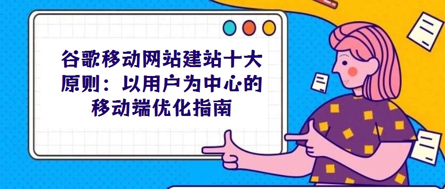 谷歌移動網(wǎng)站建站十大原則：以用戶為中心的移動端優(yōu)化指南